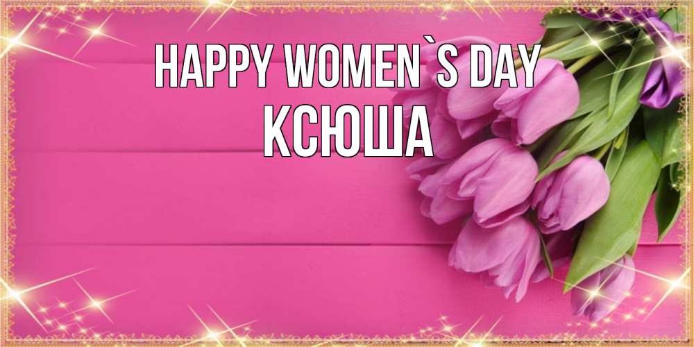 Greetings card с именем, Ксюша happy women`s day открытка для фотошопа с подписью Greetings with text for free download 